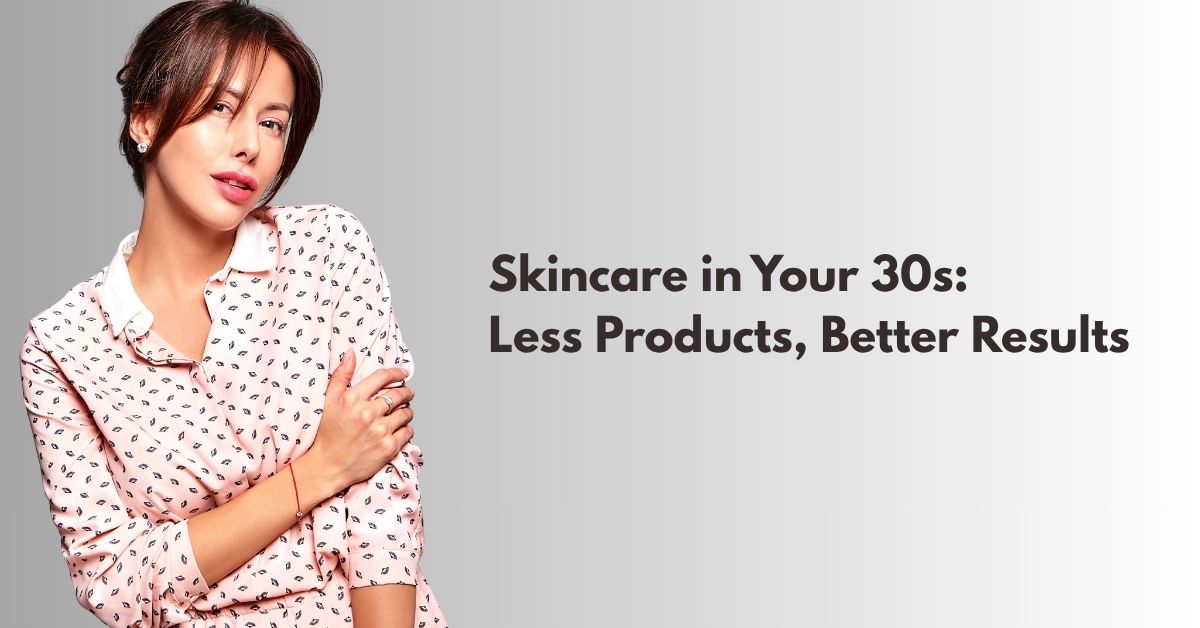 Premature aging Skincare in Your 30s: Less Products, Better Results
