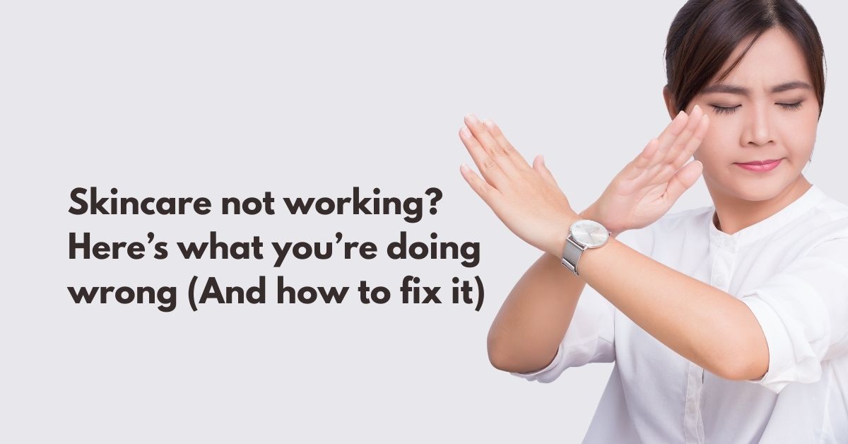 Why Your Skincare Isn't Working And What to Do About It