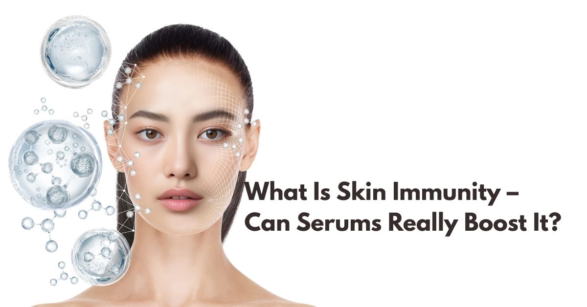 What Is Skin Immunity And How Do You Strengthen It with Serums?