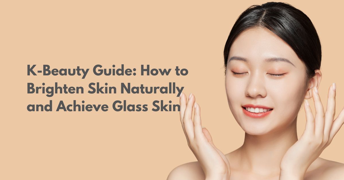 How to Brighten Skin the Korean Way: Secrets to Radiant Glass Skin