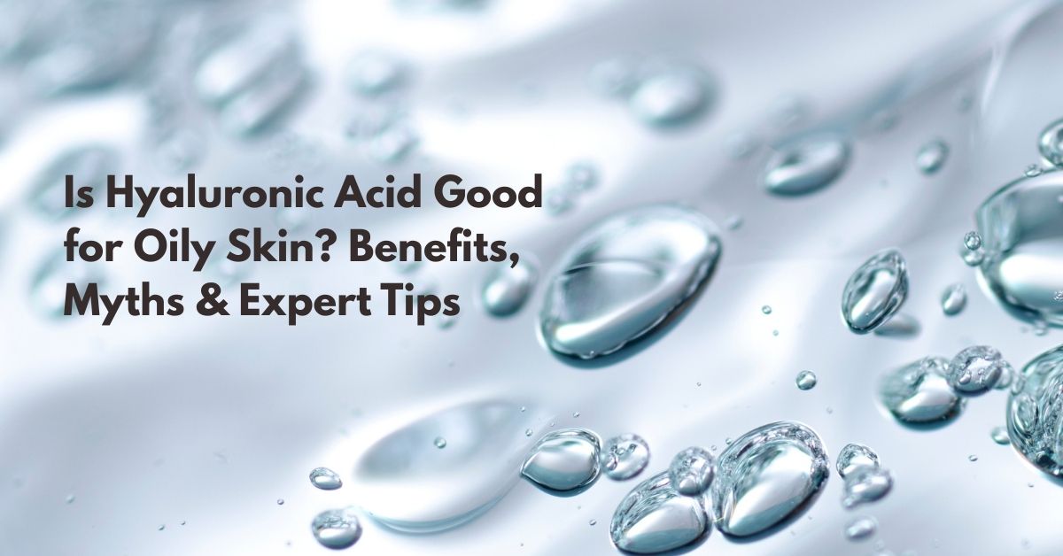 Is Hyaluronic Acid Good for Oily Skin? Benefits, Myths & Expert Tips