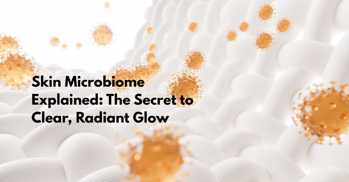 What Is the Skin Microbiome and Why Does It Matter for Your Glow?