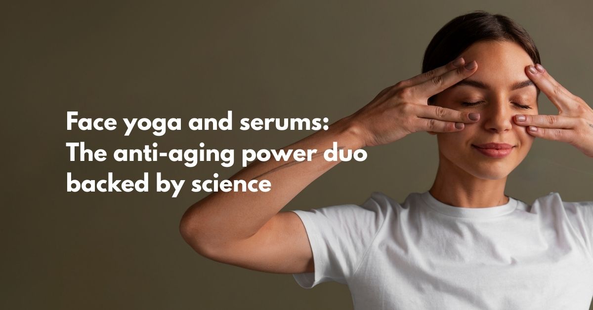 Face Yoga + Serums = Ultimate Anti-Aging Duo? Here’s What Science Says