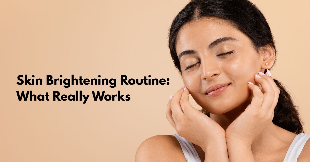 How to Brighten Skin: The Skincare Routine That Actually Works
