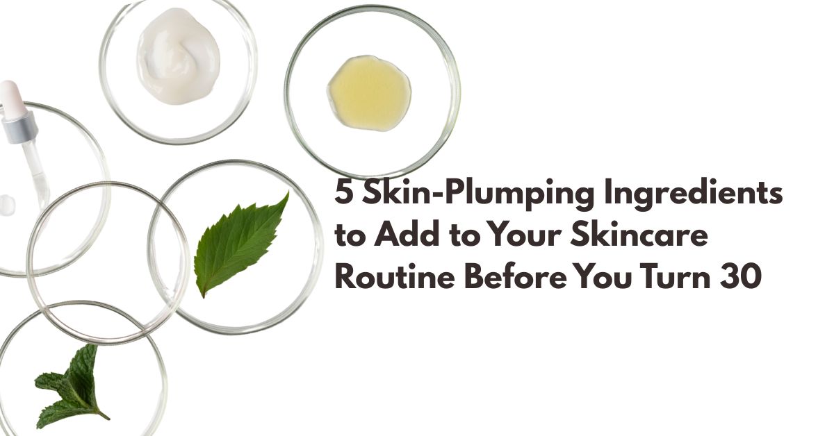 5 Skin-Plumping Ingredients You Should Add to Your Skincare Routine Before 30