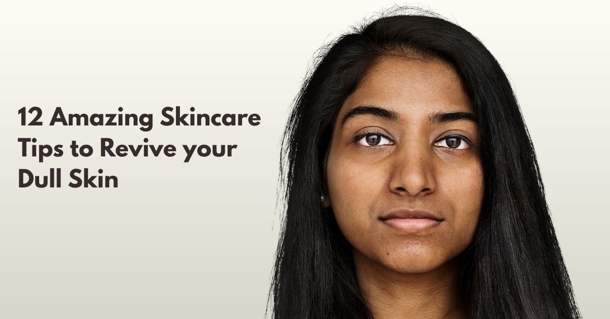 12 Amazing Skincare tips to Revive your Dull Skin