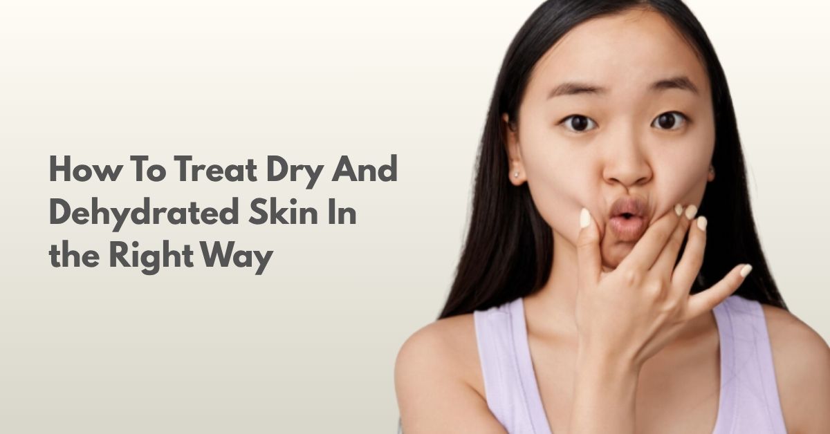 How To Treat Dry And Dehydrated Skin In the Right Way