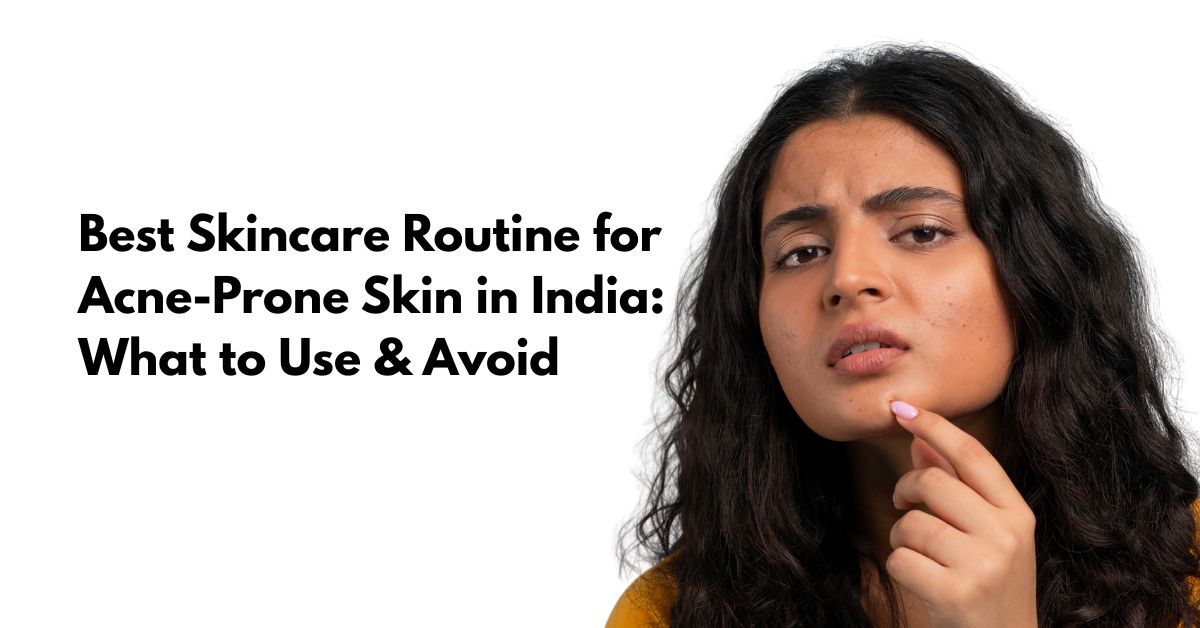 Skincare Routine for Acne-Prone Skin: What to Use (And What to Avoid)