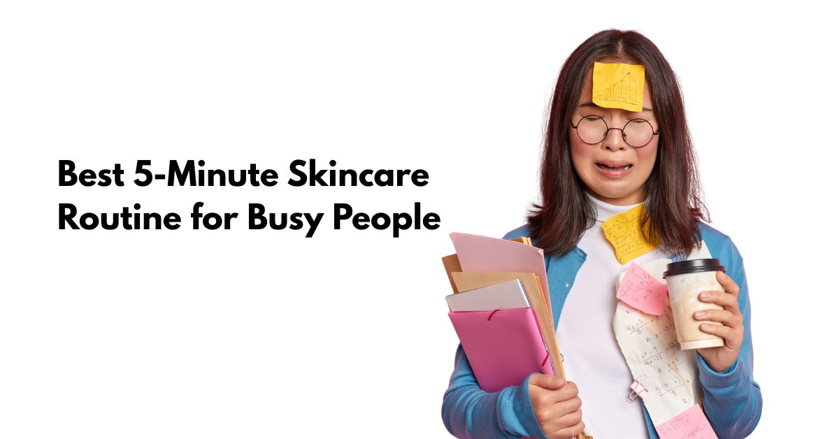 Best Skincare Routine for Busy People in 5 Minutes