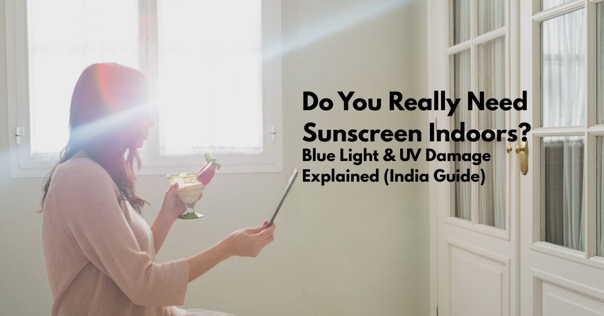 Do You Need Sunscreen Indoors The Truth About Blue Light & UV Damage