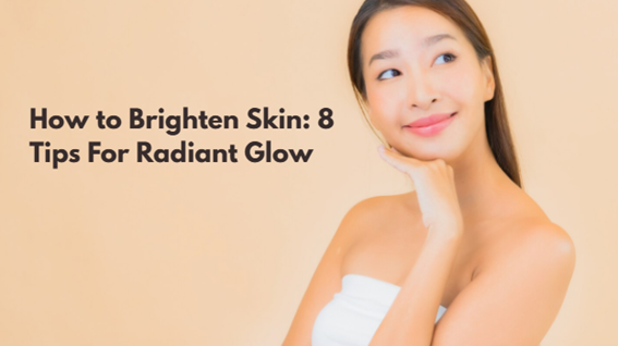 How to Brighten Skin: 8 Tips For Radiant Glow