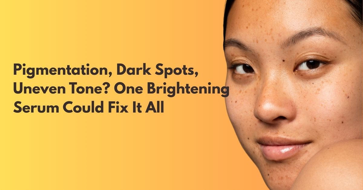 Pigmentation, Dark Spots, Uneven Tone? Why One Brightening Serum May Be All You Need