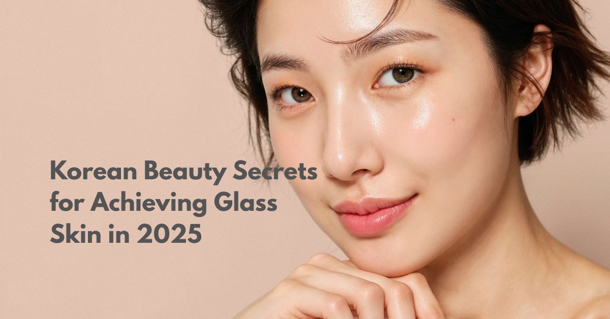 How to Get Korean Skin: Korean Beauty Secrets for Achieving Glass Skin in 2025