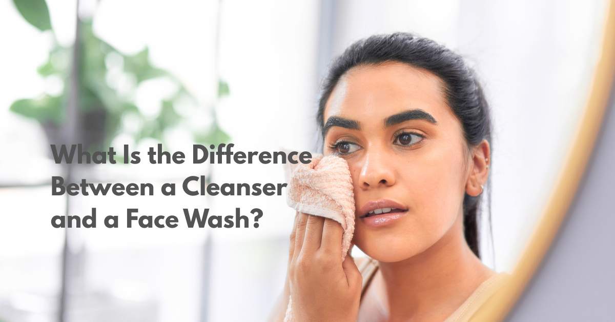What Is the Difference Between a Cleanser and a Face Wash? Your Guide to Choosing the Right Product for Healthy, Glowing Skin
